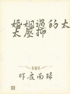 婚姻过的太累,太压抑