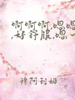 啊啊啊,嗯嗯嗯,好舒服,嗯～