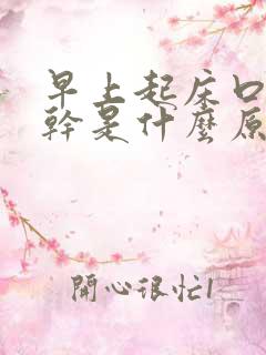 早上起床口苦口干是什么原因 怎么解决