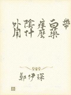 外阴痒白带黄色用什么药