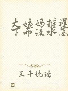 大姨妈推迟两天下面流水怎么回事