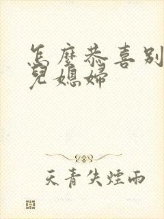 怎么恭喜别人娶儿媳妇