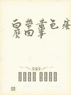 白带黄色瘙痒怎么回事