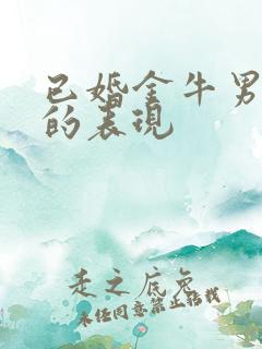 已婚金牛男动情的表现