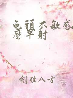 龟头不敏感为什么早射