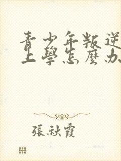 青少年叛逆不想上学怎么办