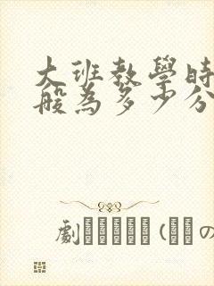 大班教学时间一般为多少分钟