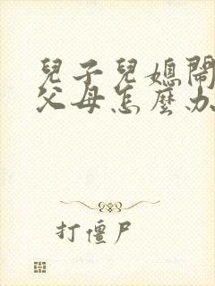 儿子儿媳闹离婚父母怎么办