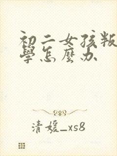 初二女孩叛逆厌学怎么办