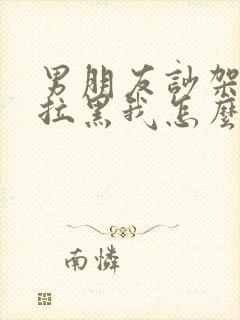 男朋友吵架分手拉黑我怎么挽回