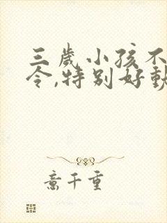 三岁小孩不听指令,特别好动