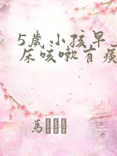 5岁小孩早上起床咳嗽有痰