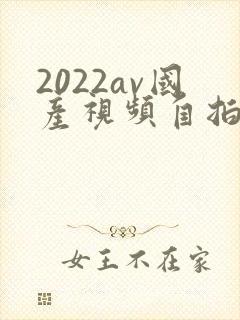 2022av国产视频自拍偷拍