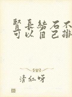 肾长结石不怎么可以自己排出