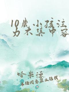 10岁小孩注意力不集中容易走神怎么办