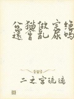 公猫做完绝育后还会乱尿吗