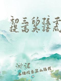 初三的孩子如何提高英语成绩