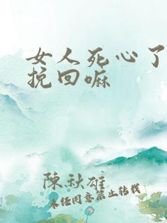 女人死心了还能挽回嘛