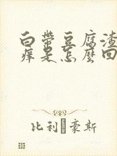 白带豆腐渣阴道痒是怎么回事