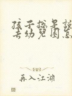 孩子总是说不想去幼儿园怎么办