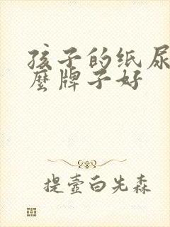 孩子的纸尿裤什么牌子好