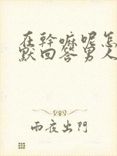 在干嘛呢怎么幽默回答男人