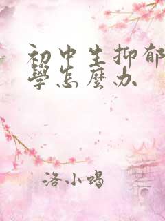 初中生抑郁到厌学怎么办