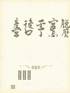 产后子宫脱垂到宫口了怎么办