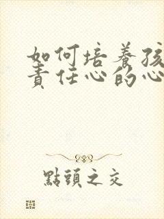 如何培养孩子的责任心的心得体会