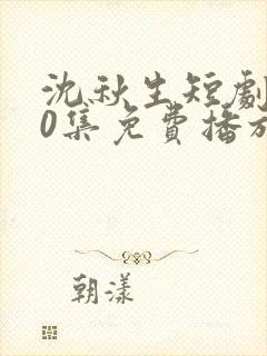 沈秋生短剧100集免费播放下载