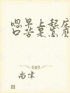 嗯早上起床口干口苦是怎么回事啊