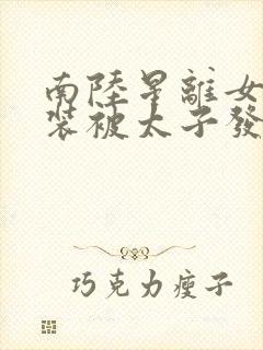 南陆星离女扮男装被太子发现后