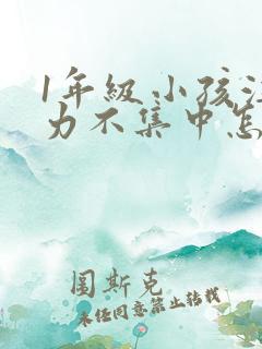 1年级小孩注意力不集中怎么培养