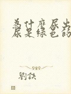 为什么尿出来的尿是绿色的