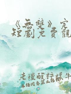 《无双》完整版短剧免费观看