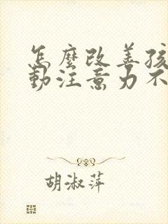 怎么改善孩子多动注意力不集中的办法