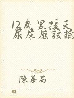 12岁男孩天天尿床应该检查什么