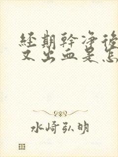 经期干净后两天又出血是怎么回事