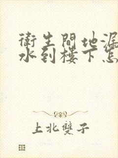 卫生间地漏处渗水到楼下怎么办