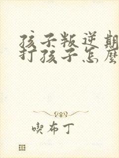 孩子叛逆期父母打孩子怎么办