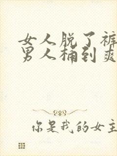 女人脱了裤子让男人桶到爽