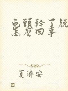 龟头干了脱皮是怎么回事