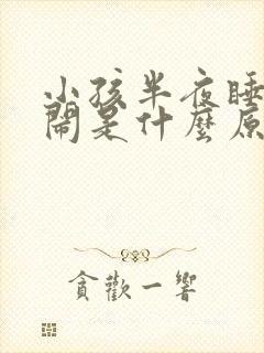 小孩半夜睡醒哭闹是什么原因