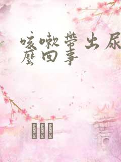 咳嗽带出尿是怎么回事