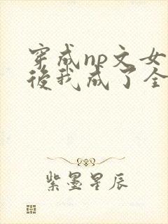 穿成np文女配后我成了全世界的白月光