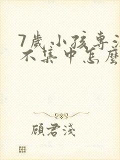 7岁小孩专注力不集中怎么治