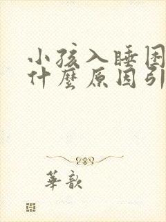 小孩入睡困难是什么原因引起的