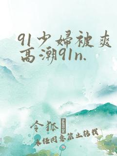 91少妇被爽到高潮91n.