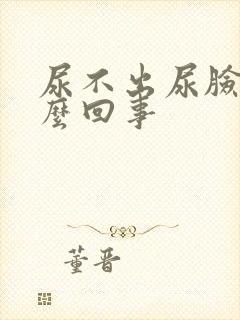 尿不出尿脸肿怎么回事