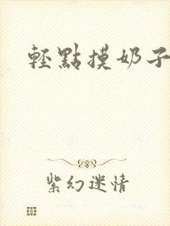 轻点摸奶子小说